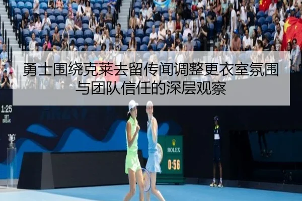 勇士围绕克莱去留传闻调整更衣室氛围与团队信任的深层观察