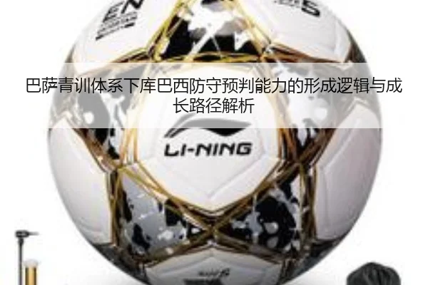 巴萨青训体系下库巴西防守预判能力的形成逻辑与成长路径解析