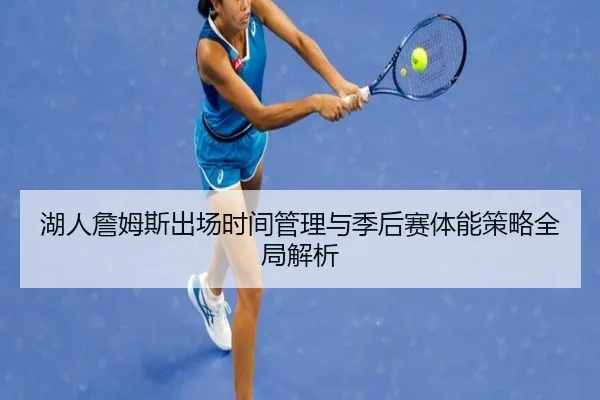 湖人詹姆斯出场时间管理与季后赛体能策略全局解析