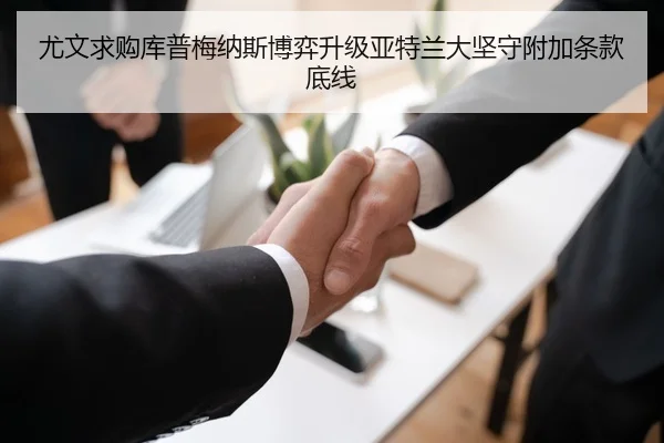 尤文求购库普梅纳斯博弈升级亚特兰大坚守附加条款底线